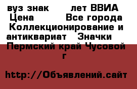 1.1) вуз знак : 50 лет ВВИА › Цена ­ 390 - Все города Коллекционирование и антиквариат » Значки   . Пермский край,Чусовой г.